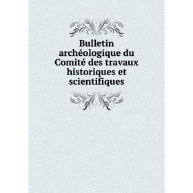 

Книга Bulletin archéologique du Comité des travaux historiques et scientifiques