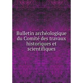 

Книга Bulletin archéologique du Comité des travaux historiques et scientifiques