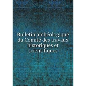 

Книга Bulletin archéologique du Comité des travaux historiques et scientifiques