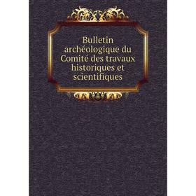 

Книга Bulletin archéologique du Comité des travaux historiques et scientifiques