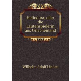 

Книга Heliodora, oder die Lautenspielerin aus Griechenland. Wilhelm Adolf Lindau