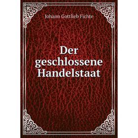 

Книга Der geschlossene Handelstaat. Johann Gottlieb Fichte