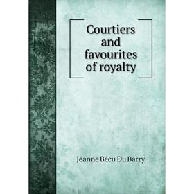 

Книга Courtiers and favourites of royalty. Jeanne Bécu Du Barry
