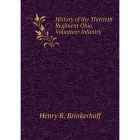 

Книга History of the Thirtieth Regiment Ohio Volunteer Infantry. Henry R. Brinkerhoff