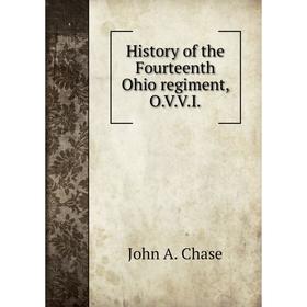 

Книга History of the Fourteenth Ohio regiment, O. V. V. I. John A. Chase