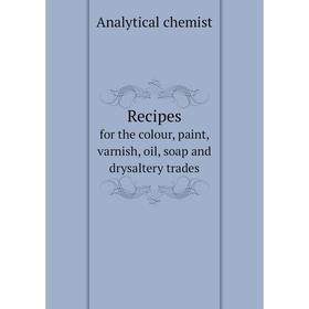 

Книга Recipesfor the colour, paint, varnish, oil, soap and drysaltery trades. Analytical chemist
