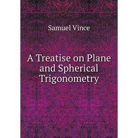 

Книга A Treatise on Plane and Spherical Trigonometry. Samuel Vince