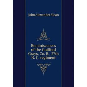 

Книга Reminiscences of the Guilford Grays, Co. B., 27th N. C. regiment. John Alexander Sloan