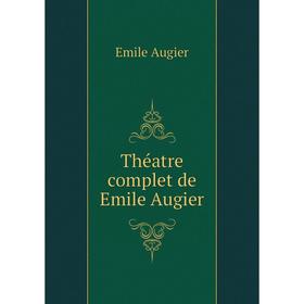 

Книга Théatre complet de Emile Augier. Emile Augier
