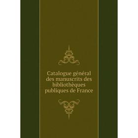 

Книга Catalogue général des manuscrits des bibliothèques publiques de France