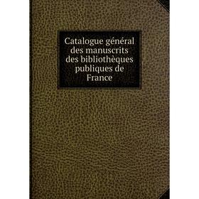 

Книга Catalogue général des manuscrits des bibliothèques publiques de France