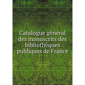 

Книга Catalogue général des manuscrits des bibliothèques publiques de France