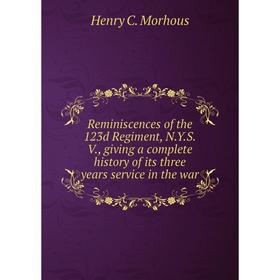 

Книга Reminiscences of the 123d Regiment, N. Y. S. V., giving a complete history of its three years service in the war. Henry C. Morhous