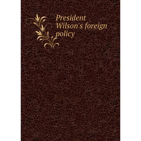 

Книга President Wilson's foreign policy