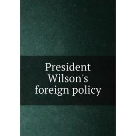 

Книга President Wilson's foreign policy