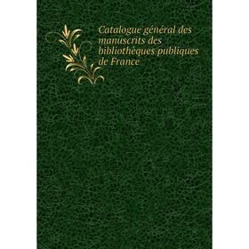 

Книга Catalogue général des manuscrits des bibliothèques publiques de France