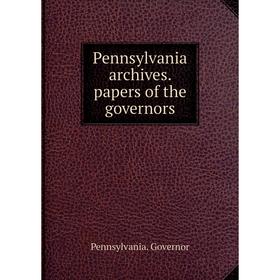 

Книга Pennsylvania archives. papers of the governors. Pennsylvania. Governor