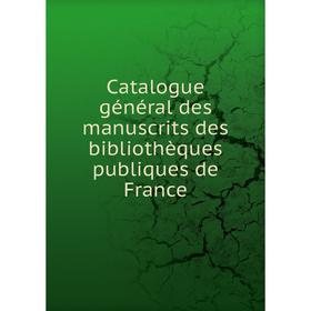 

Книга Catalogue général des manuscrits des bibliothèques publiques de France