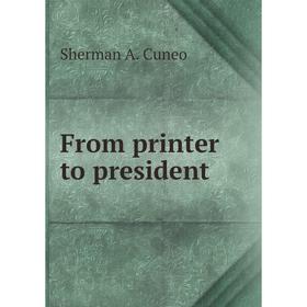 

Книга From printer to president. Sherman A. Cuneo