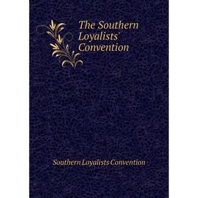 

Книга The Southern Loyalists' Convention. Southern Loyalists Convention