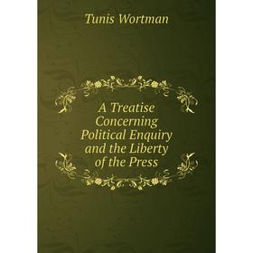 

Книга A Treatise Concerning Political Enquiry and the Liberty of the Press. Tunis Wortman