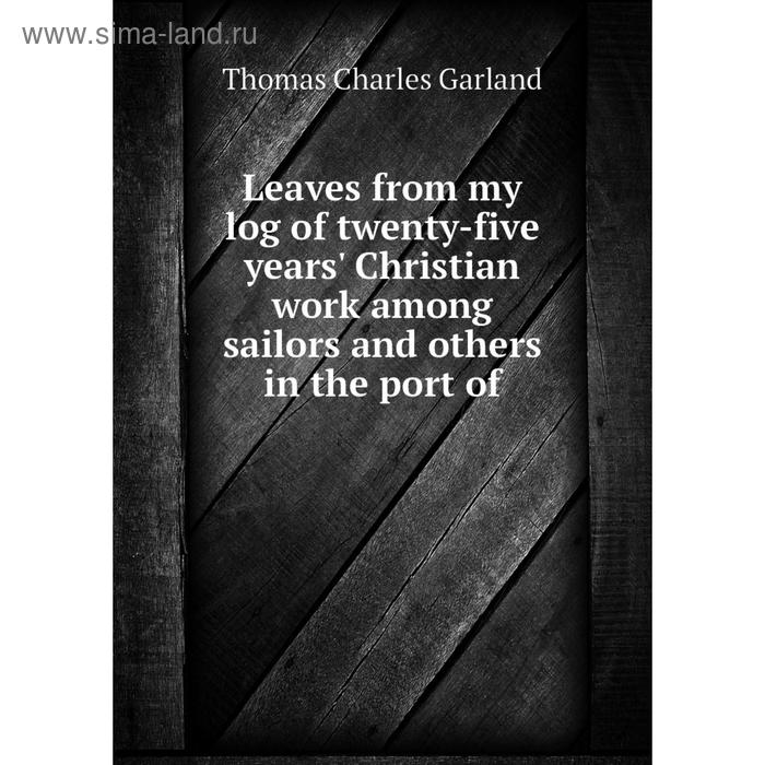 фото Книга leaves from my log of twenty-five years' christian work among sailors and others in the port nobel press