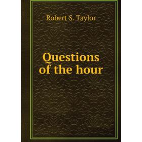 

Книга Questions of the hour. Robert S. Taylor