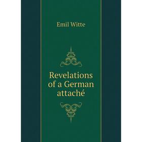 

Книга Revelations of a German attaché. Emil Witte
