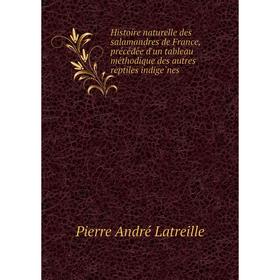 

Книга Histoire naturelle des salamandres de France, précédée d'un tableau méthodique des autres reptiles indigènes. Pierre André Latreille