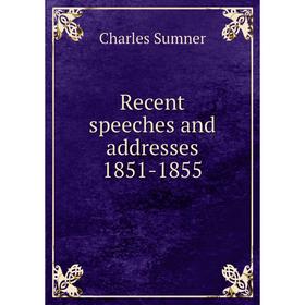 

Книга Recent speeches and addresses 1851-1855. Charles Sumner