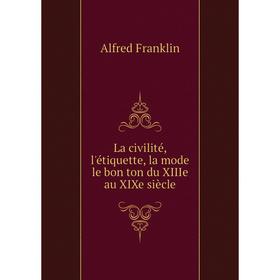 

Книга La civilité, l'étiquette, la mode le bon ton du XIIIe au XIXe siècle
