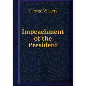 

Книга Impeachment of the President. George Vickers