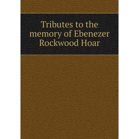 

Книга Tributes to the memory of Ebenezer Rockwood Hoar