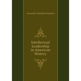 

Книга Intellectual Leadership in American History. Alexander Hamilton Bullock