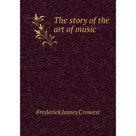 

Книга The story of the art of music. Frederick James Crowest