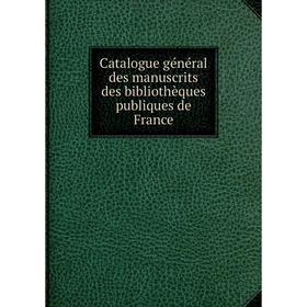 

Книга Catalogue général des manuscrits des bibliothèques publiques de France