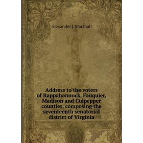 

Книга Address to the voters of Rappahannock, Fauquier, Madison and Culpepper counties, composing the seventeenth senatorial district of Virginia