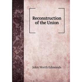 

Книга Reconstruction of the Union. John Worth Edmonds