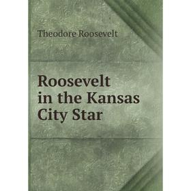 

Книга Roosevelt in the Kansas City Star. Theodore Roosevelt