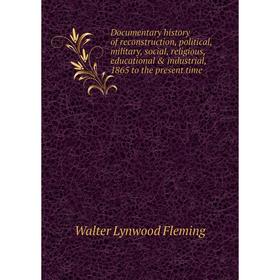 

Книга Documentary history of reconstruction, political, military, social, religious, educational industrial, 1865 to the present time
