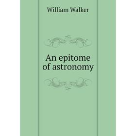 

Книга An epi Tome of astronomy. William Walker