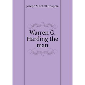 

Книга Warren G. Harding the man. Joseph Mitchell Chapple