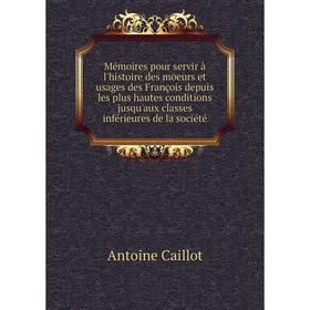 

Книга Mémoires pour servir à l'histoire des moeurs et usages des François depuis les plus hautes conditions jusqu'aux classes inférieures de la sociét