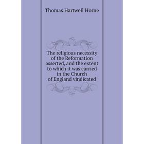 

Книга The religious necessity of the Reformation asserted, and the extent to which it was carried in the Church of England vindicated. Thomas Hartwell