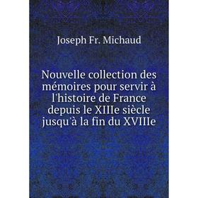 

Книга Nouvelle collection des mémoires pour servir à l'histoire de France depuis le XIIIe siècle jusqu'à la fin du XVIIIe