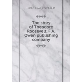 

Книга The story of Theodore Roosevelt, F. A. Owen publishing company. Martin Grove Brumbaugh