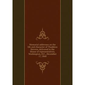 

Книга Memoria l addresses on the life and character of Thaddeus Stevens, delivered in the House of representatives, Washington, DC, December 17, 1868
