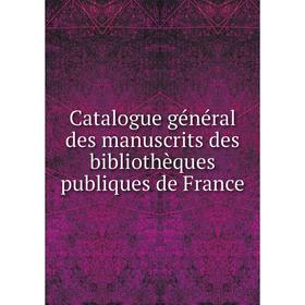 

Книга Catalogue général des manuscrits des bibliothèques publiques de France
