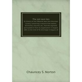 

Книга The red neck tiesOr, History of the Fifteenth New York Volunteer Cavalry, containing a record of the battles, skirmishes, marches, etc