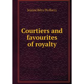 

Книга Courtiers and favourites of royalty. Jeanne Bécu Du Barry